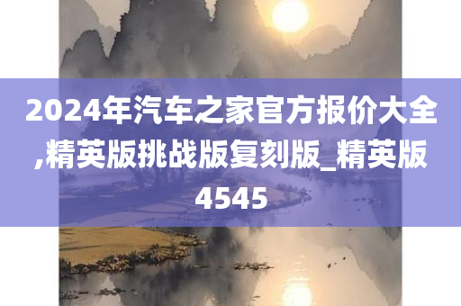 2024年汽车之家官方报价大全,精英版挑战版复刻版_精英版4545