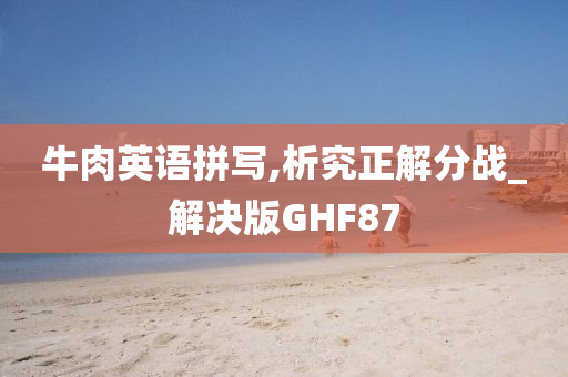 牛肉英语拼写,析究正解分战_解决版GHF87