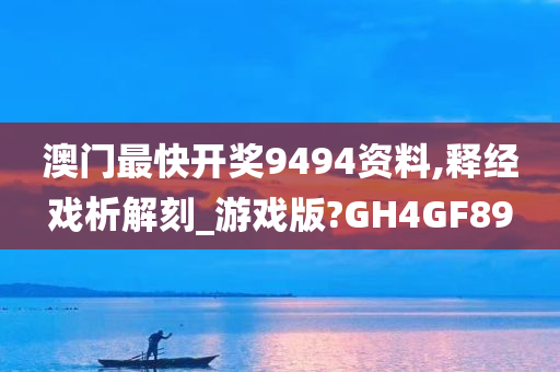 澳门最快开奖9494资料,释经戏析解刻_游戏版?GH4GF89