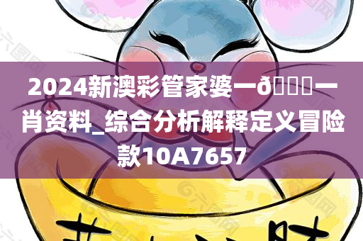 2024新澳彩管家婆一??一肖资料_综合分析解释定义冒险款10A7657