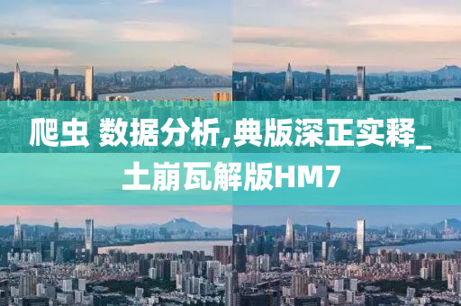 爬虫 数据分析,典版深正实释_土崩瓦解版HM7