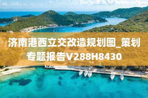 济南港西立交改造规划图_策划专题报告V288H8430