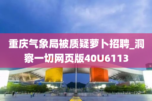 重庆气象局被质疑萝卜招聘_洞察一切网页版40U6113