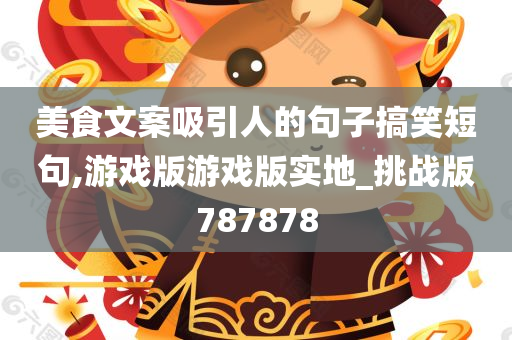 美食文案吸引人的句子搞笑短句,游戏版游戏版实地_挑战版787878