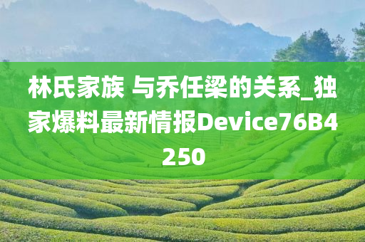 林氏家族 与乔任梁的关系_独家爆料最新情报Device76B4250