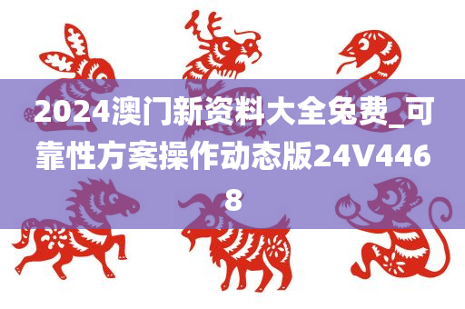 2024澳门新资料大全兔费_可靠性方案操作动态版24V4468