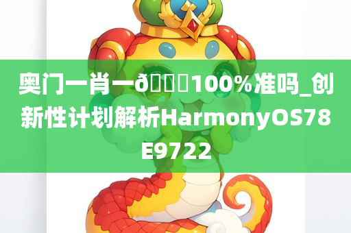 奥门一肖一??100%准吗_创新性计划解析HarmonyOS78E9722