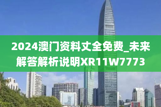 2024澳门资料丈全免费_未来解答解析说明XR11W7773