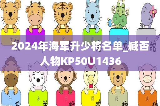 2024年海军升少将名单_臧否人物KP50U1436