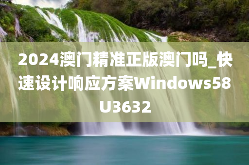 2024澳门精准正版澳门吗_快速设计响应方案Windows58U3632