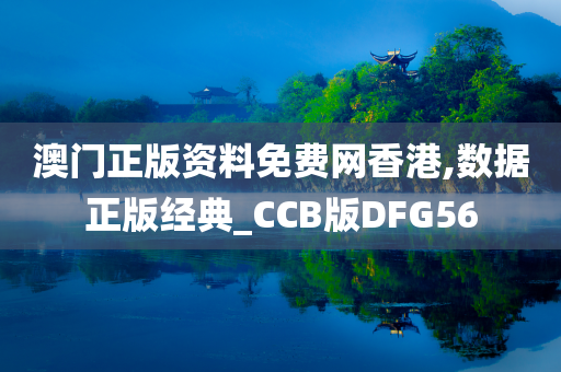 澳门正版资料免费网香港,数据正版经典_CCB版DFG56