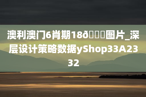 澳利澳门6肖期18??图片_深层设计策略数据yShop33A2332