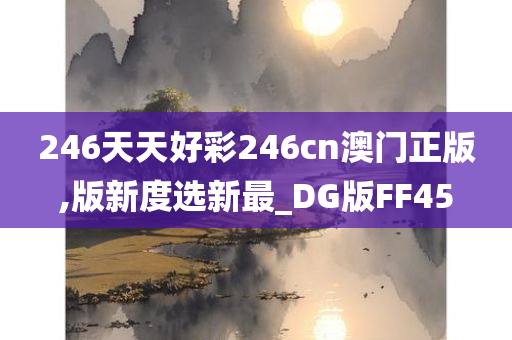 246天天好彩246cn澳门正版,版新度选新最_DG版FF45