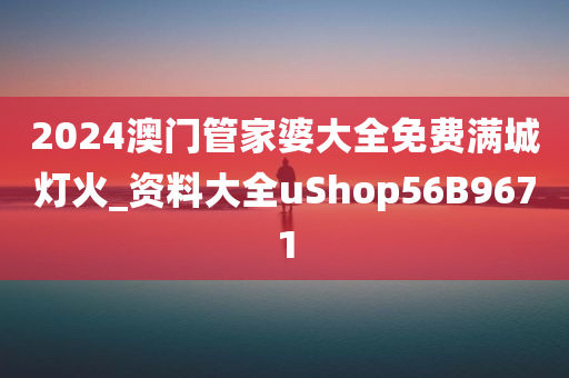 2024澳门管家婆大全免费满城灯火_资料大全uShop56B9671