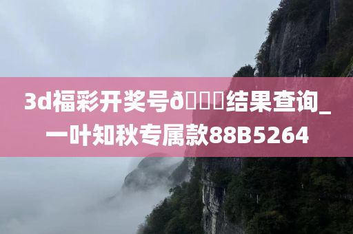 3d福彩开奖号??结果查询_一叶知秋专属款88B5264