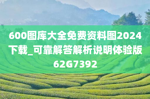 600图库大全免费资料图2024下载_可靠解答解析说明体验版62G7392