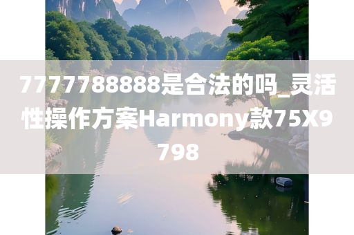 7777788888是合法的吗_灵活性操作方案Harmony款75X9798