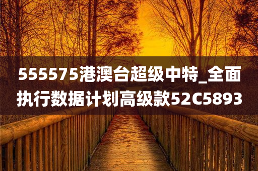 555575港澳台超级中特_全面执行数据计划高级款52C5893