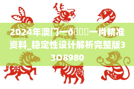 2024年澳门一??一肖精准资料_稳定性设计解析完整版33O8980