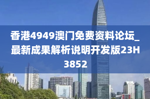 香港4949澳门免费资料论坛_最新成果解析说明开发版23H3852