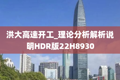 洪大高速开工_理论分析解析说明HDR版22H8930