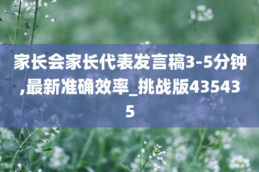 家长会家长代表发言稿3-5分钟,最新准确效率_挑战版435435