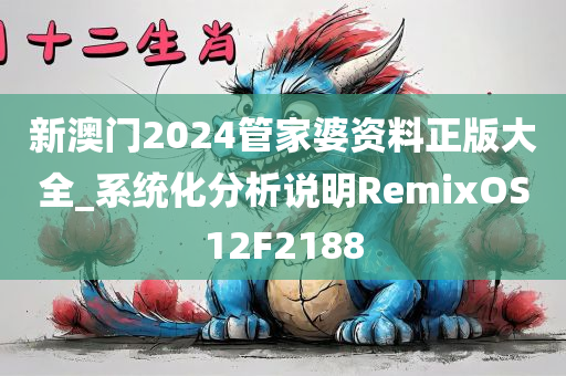 新澳门2024管家婆资料正版大全_系统化分析说明RemixOS12F2188