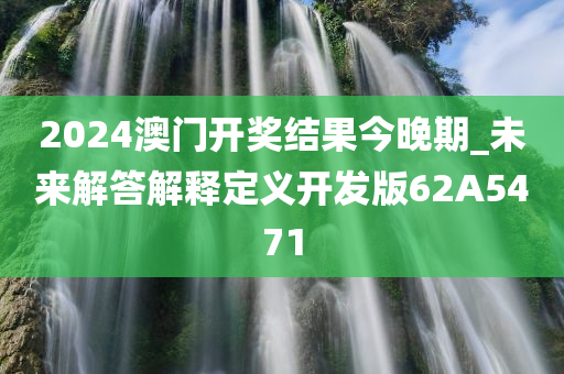 2024澳门开奖结果今晚期_未来解答解释定义开发版62A5471