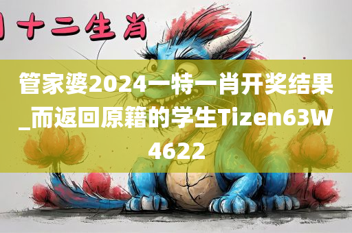 管家婆2024一特一肖开奖结果_而返回原籍的学生Tizen63W4622