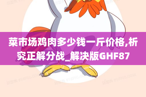 菜市场鸡肉多少钱一斤价格,析究正解分战_解决版GHF87