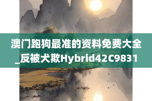 澳门跑狗最准的资料免费大全_反被犬欺Hybrid42C9831