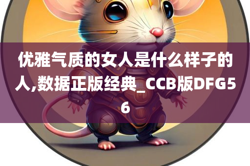 优雅气质的女人是什么样子的人,数据正版经典_CCB版DFG56