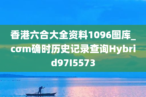 香港六合大全资料1096图库_cσm确时历史记录查询Hybrid97I5573