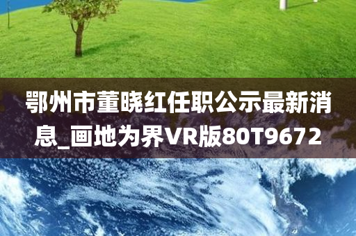 鄂州市董晓红任职公示最新消息_画地为界VR版80T9672