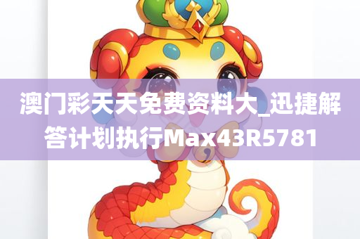 澳门彩天天免费资料大_迅捷解答计划执行Max43R5781