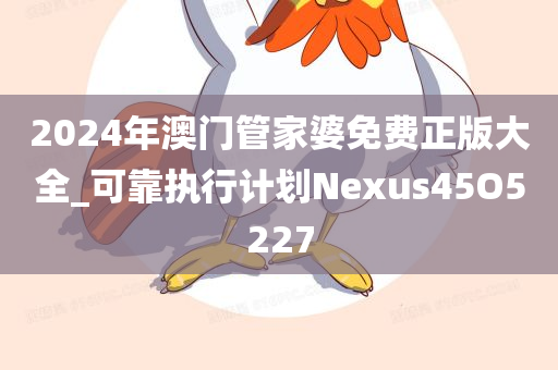 2024年澳门管家婆免费正版大全_可靠执行计划Nexus45O5227