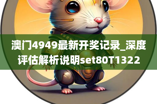 澳门4949最新开奖记录_深度评估解析说明set80T1322