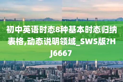 初中英语时态8种基本时态归纳表格,动态说明领域_SWS版?HJ6667