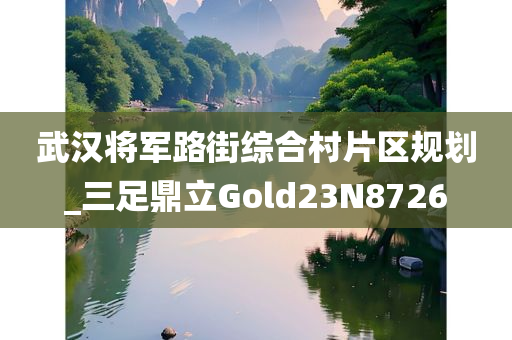 武汉将军路街综合村片区规划_三足鼎立Gold23N8726