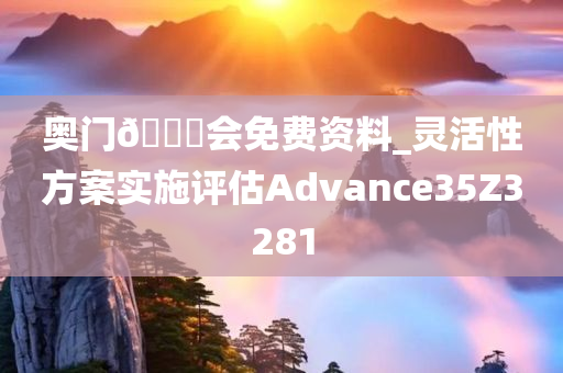 奥门??会免费资料_灵活性方案实施评估Advance35Z3281