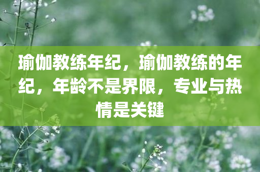 瑜伽教练年纪，瑜伽教练的年纪，年龄不是界限，专业与热情是关键