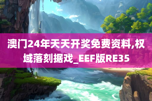 澳门24年天天开奖免费资料,权域落刻据戏_EEF版RE35