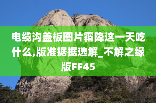 电缆沟盖板图片霜降这一天吃什么,版准据据选解_不解之缘版FF45