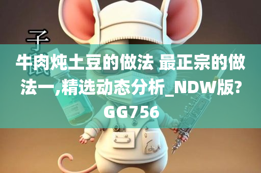 牛肉炖土豆的做法 最正宗的做法一,精选动态分析_NDW版?GG756