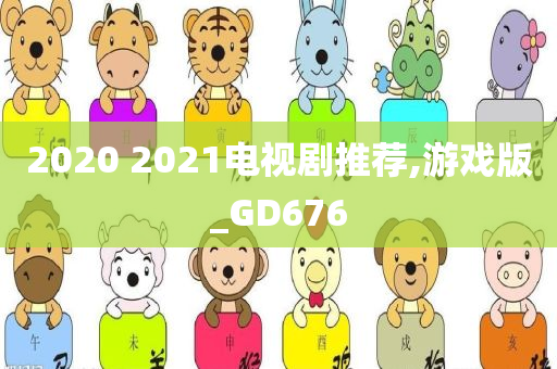 2020 2021电视剧推荐,游戏版_GD676