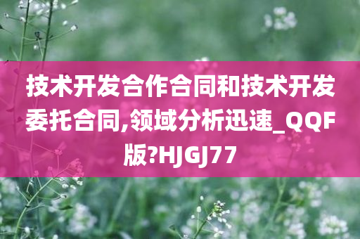 技术开发合作合同和技术开发委托合同,领域分析迅速_QQF版?HJGJ77