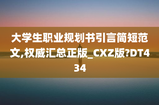 大学生职业规划书引言简短范文,权威汇总正版_CXZ版?DT434