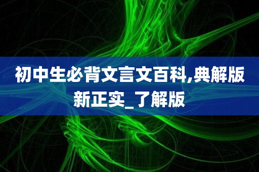 初中生必背文言文百科,典解版新正实_了解版