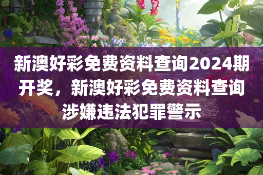 新澳好彩免费资料查询2024期开奖