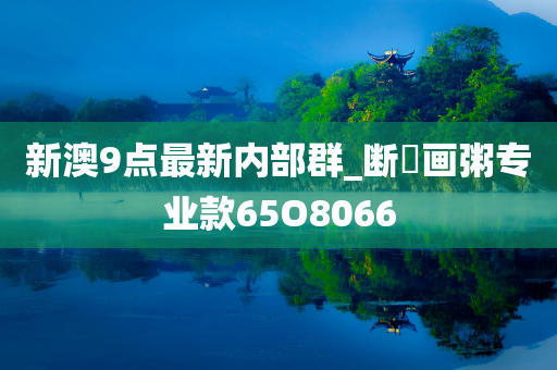 新澳9点最新内部群_断虀画粥专业款65O8066